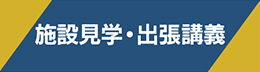 施設見学・出張講義