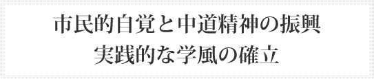 市民的自覚と中道精神の振興 実践的な学風の確立