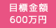 目標金額：600万円