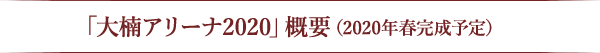 「大楠アリーナ2020」概要（2020年春完成予定）