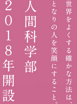 世界をよくする確かな方法は、となりの人を笑顔にすること。人間科学部2018年開設