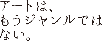 アートは、もうジャンルではない