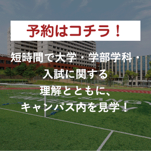 短時間で大学・学部学科・入試に関する理解とともに、キャンパス内を見学！