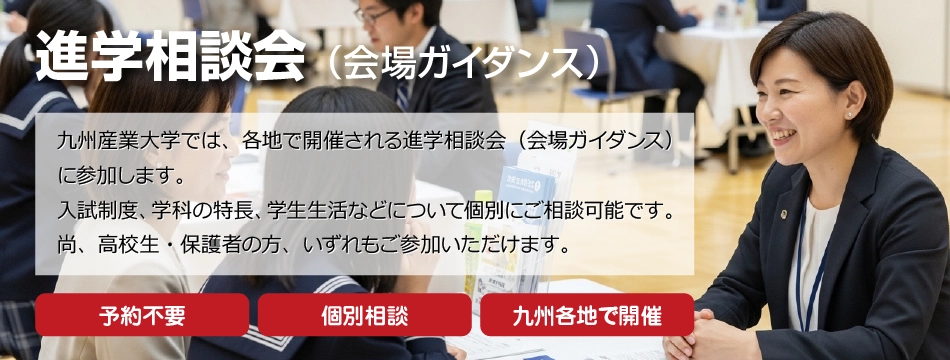 九州産業大学では、各地で開催される進学相談会（会場ガイダンス）に参加します。入試制度、学科の特長、学生生活などについて個別にご相談可能です。尚、高校生・保護者の方、いずれもご参加いただけます。