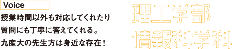 授業時間以外も対応してくれたり質問にも丁寧に答えてくれる。九産大の先生方は身近な存在！