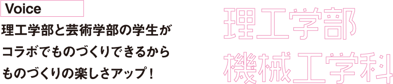 理工学部と芸術学部の学生がコラボでものづくりできるからものづくりの楽しさアップ！