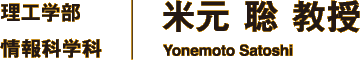 理工学部 情報科学科 米元 聡 教授 Yonemoto Satoshi