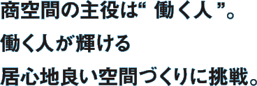 商空間の主役は“働く人”。働く人が輝ける居心地良い空間づくりに挑戦。