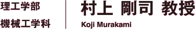 理工学部 機械工学科 村上 剛司 教授 Koji Murakami