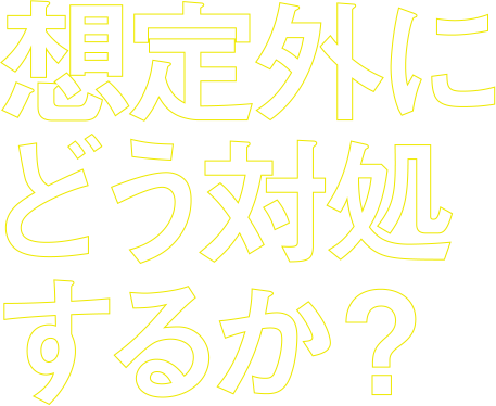 想定外にどう対処するか？