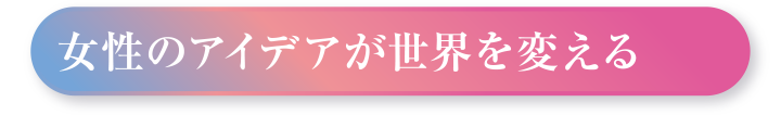 女性のアイデアが世界を変える