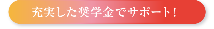 充実した奨学金でサポート！