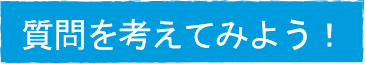 質問を考えてみよう！